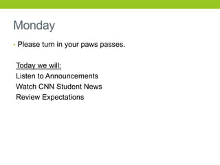 Monday
• Please turn in your paws passes.
Today we will:
Listen to Announcements
Watch CNN Student News
Review Expectations
 