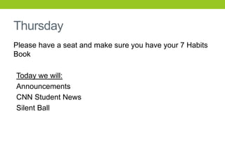 Thursday
Please have a seat and make sure you have your 7 Habits
Book
Today we will:
Announcements
CNN Student News
Silent Ball
 
