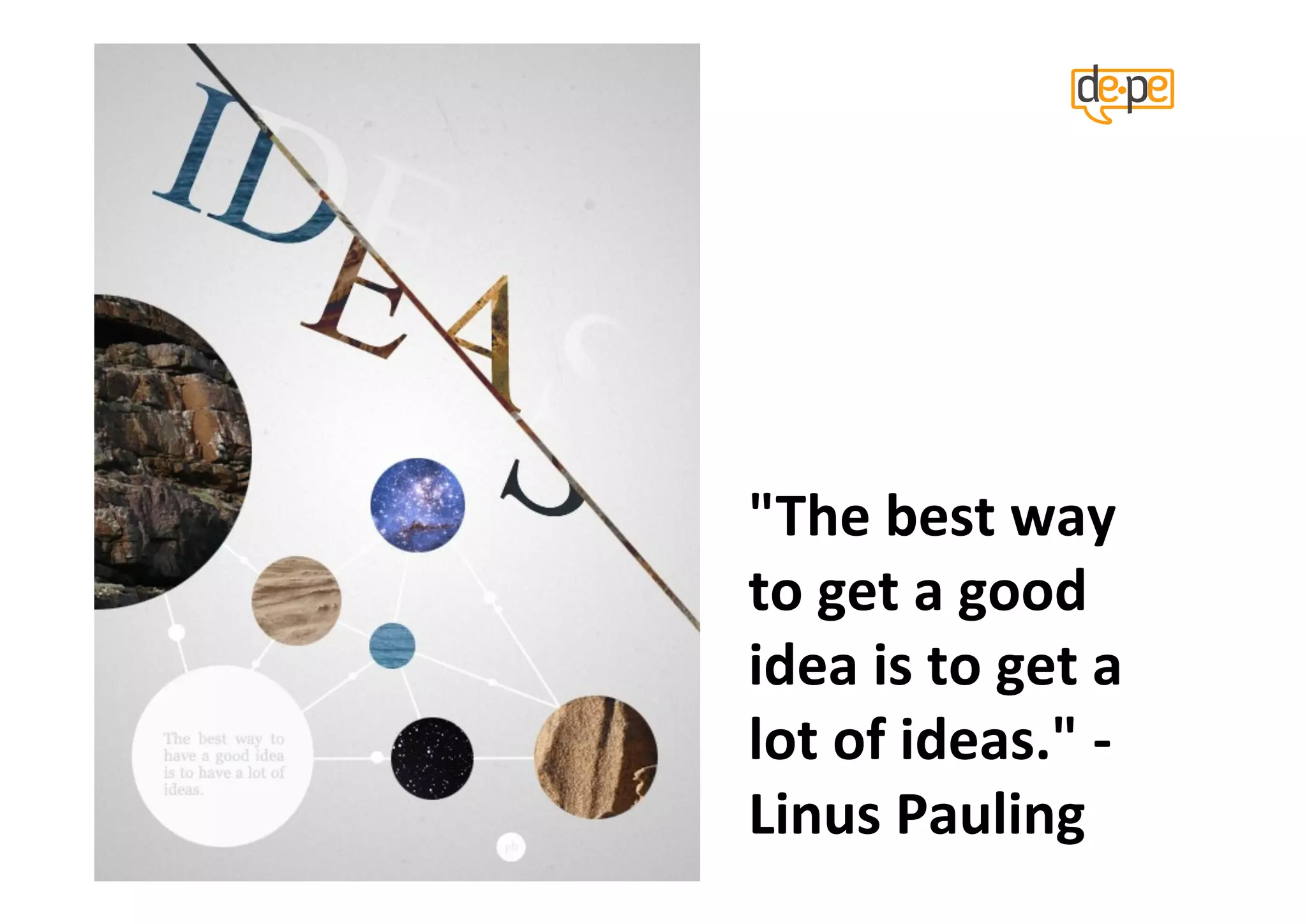"The	
  best	
  way	
  
to	
  get	
  a	
  good	
  
idea	
  is	
  to	
  get	
  a	
  
lot	
  of	
  ideas."	
  -­‐
Linus	
  Pauling	
  
 