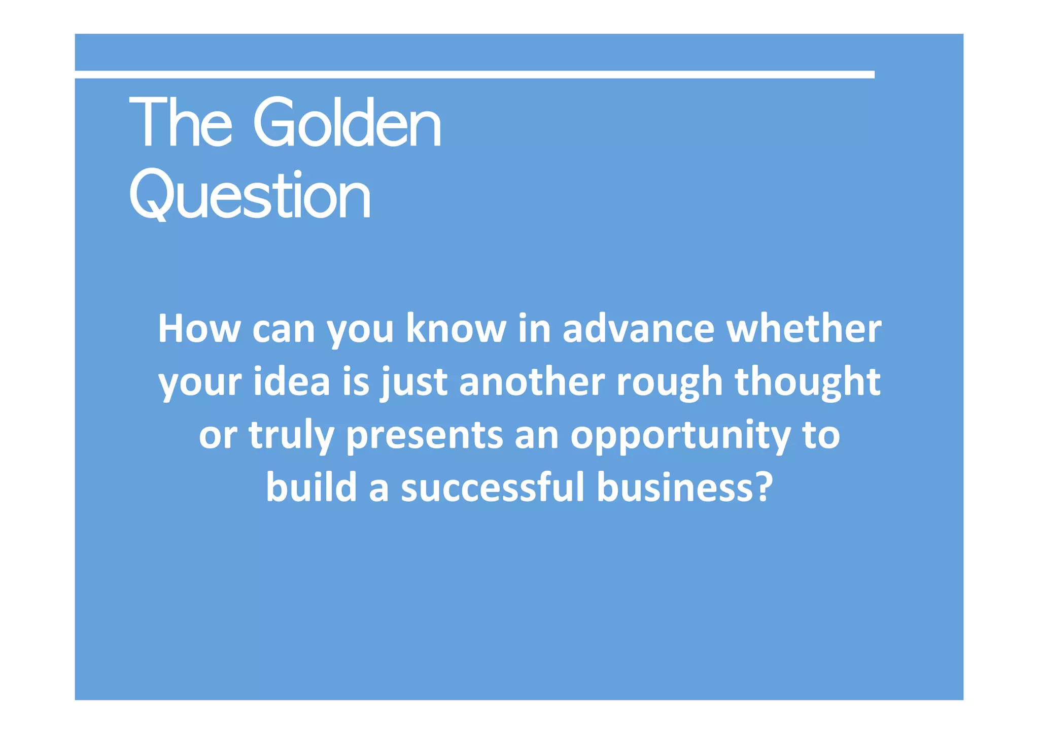 How	
  can	
  you	
  know	
  in	
  advance	
  whether	
  
your	
  idea	
  is	
  just	
  another	
  rough	
  thought	
  
  or	
  truly	
  presents	
  an	
  opportunity	
  to	
  
         build	
  a	
  successful	
  business?	
  	
  
                                	
  
 