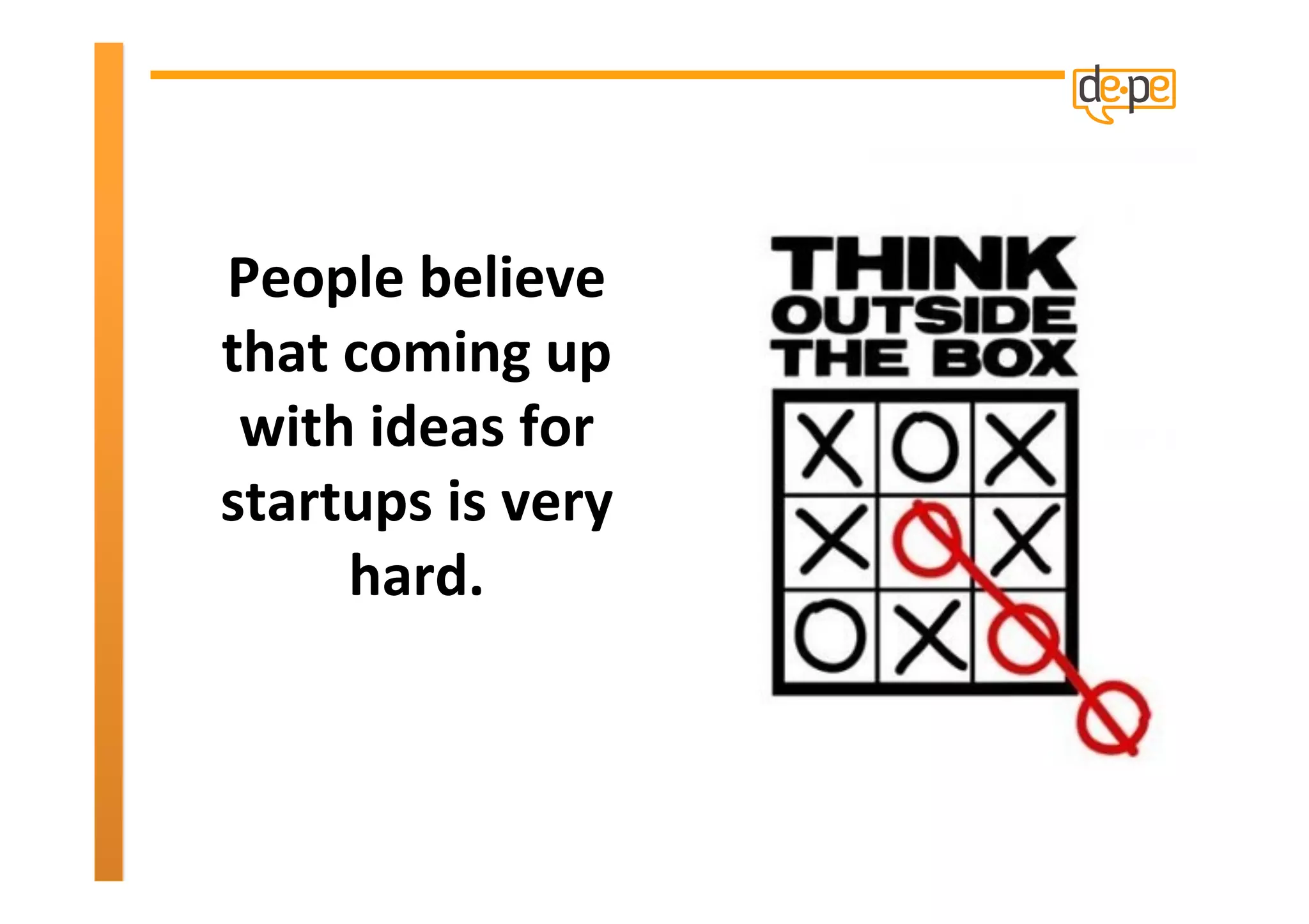 People	
  believe	
  
that	
  coming	
  up	
  
 with	
  ideas	
  for	
  
startups	
  is	
  very	
  
        hard.	
  
 