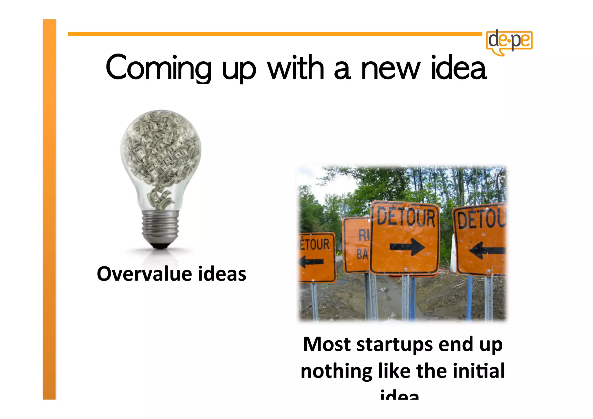Overvalue	
  ideas	
  


                              Most	
  startups	
  end	
  up	
  
                              nothing	
  like	
  the	
  ini>al	
  
                                         idea.	
  	
  
 