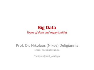 Big Data
Types of data and opportunities
Prof. Dr. Nikolaos (Nikos) Deligiannis
Email: ndeligia@vub.be
Twitter: @prof_ndeligia
 