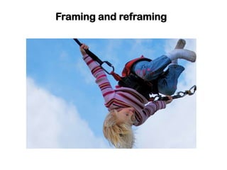 Framing and reframing
 