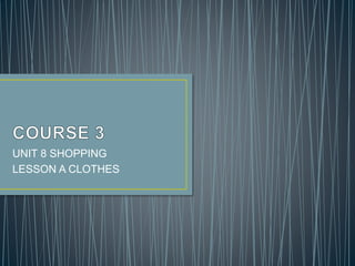 UNIT 8 SHOPPING
LESSON A CLOTHES
 