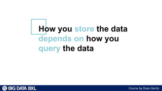 Course by Daan Gerits
How you store the data
depends on how you
query the data
 