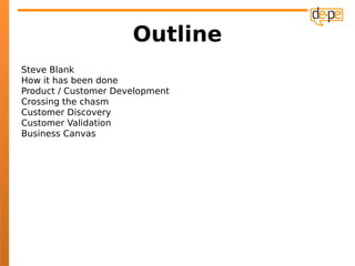Outline
Steve Blank
How it has been done
Product / Customer Development
Crossing the chasm
Customer Discovery
Customer Validation
Business Canvas
 