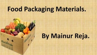 .
Food Packaging Materials.
By Mainur Reja.
1
 