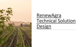 RenewAgra
Technical Solution
Design
 