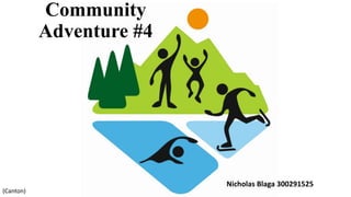 Community
Adventure #4
Nicholas Blaga 300291525
(Canton)
 