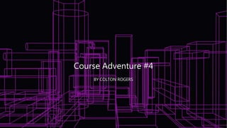 Course Adventure #4
BY COLTON ROGERS
 