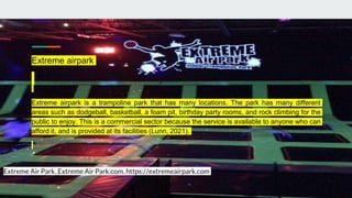 Extreme airpark
Extreme airpark is a trampoline park that has many locations. The park has many different
areas such as do...