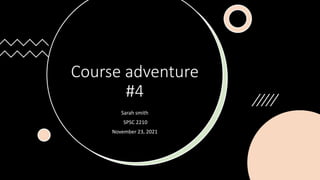 Course adventure
#4
Sarah smith
SPSC 2210
November 23, 2021
 
