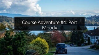 Course Adventure #4: Port
Moody
By Owen Friz
 
