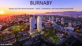 BURNABY
SERVICE SECTORS WITHIN BURNABY – PUBLIC, COMMERCIAL, AND NON-PROFIT/VOLUNTEER
Kenji Yamamoto
 