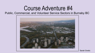 Course Adventure #4
Public, Commercial, and Volunteer Service Sectors in Burnaby BC
Sarah Svetic
 