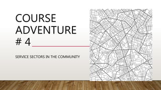 COURSE
ADVENTURE
# 4
SERVICE SECTORS IN THE COMMUNITY
 