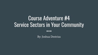 Course Adventure #4
Service Sectors in Your Community
By: Joshua Destriza
 