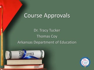 Course Approvals 
Dr. Tracy Tucker 
Thomas Coy 
Arkansas Department of Education 
 