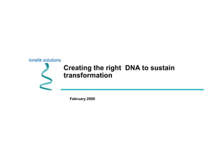 Creating the right DNA to sustain
transformation
February 2009
 