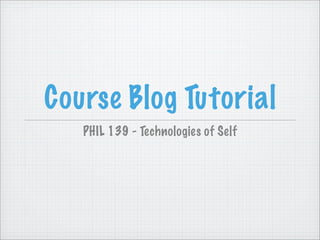 Course Blog Tutorial
   PHIL 139 - Technologies of Self
 