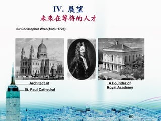 IV. չ
δڵȴ˲
60
Architect of
St. Paul Cathedral
A Founder of
Royal Academy
Sir Christopher Wren(1623~1723):
 