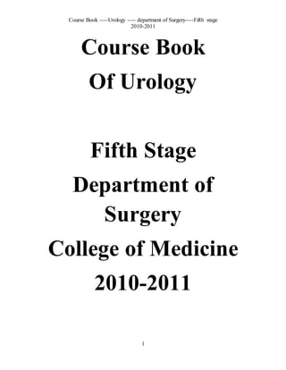 Course Book ----Urology ---- department of Surgery----Fifth stage
2010-2011
1
Course Book
Of Urology
Fifth Stage
Department of
Surgery
College of Medicine
2010-2011
 