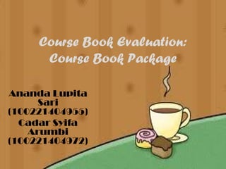 Course Book Evaluation:
      Course Book Package

Ananda Lupita
      Sari
(100221404955)
  Cadar Syifa
    Arumbi
(100221404972)
 