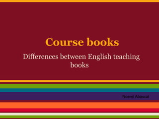 Course books
Differences between English teaching
books
Noemí Abascal
 