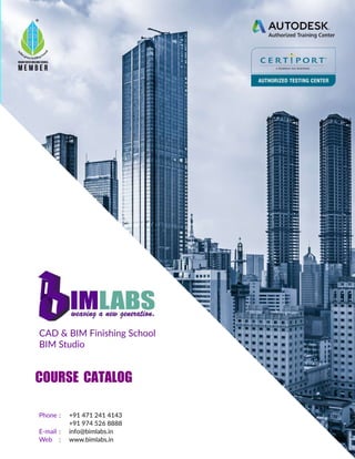 HeadOﬃce
Phone: +914712414143
+919745268888
E-mail: info@bimlabs.in
Web : www.bimlabs.in
CAD&BIM FinishingSchool
BIM Studio
COURSE CATALOG
 