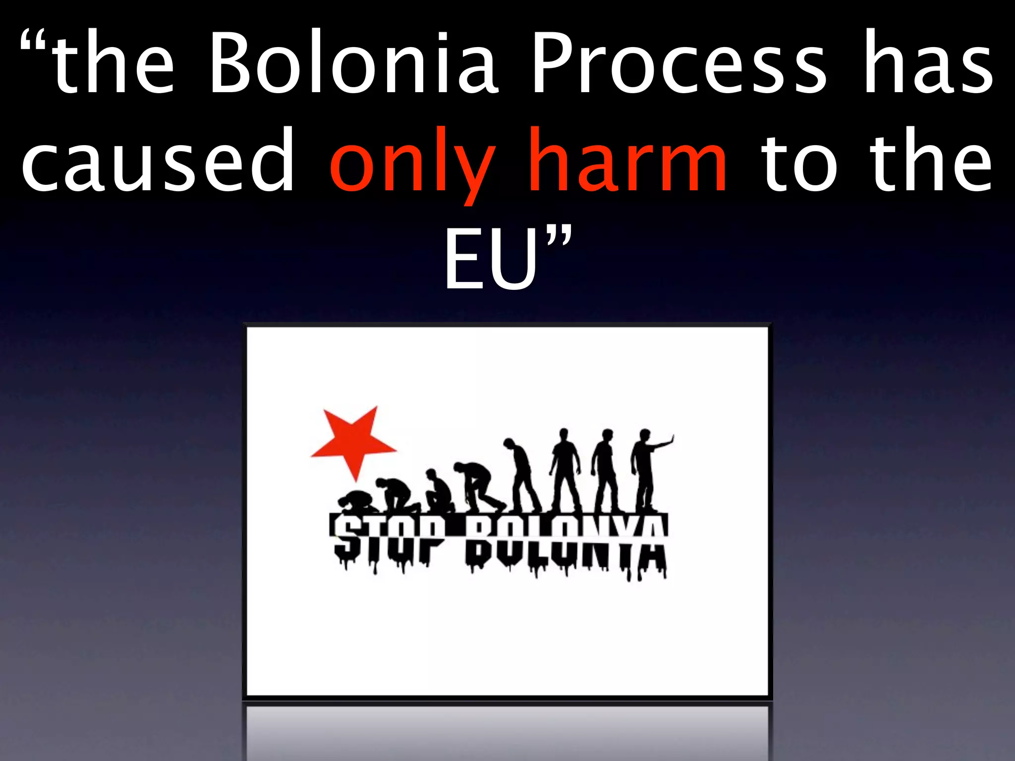 “the Bolonia Process has
caused only harm to the
          EU”
 
