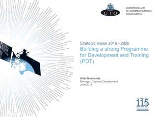 Strategic Vision 2016 - 2020
Building a strong Programme
for Development and Training
(PDT)
Hilda Muchando
Manager, Capacity Development
June 2016
 