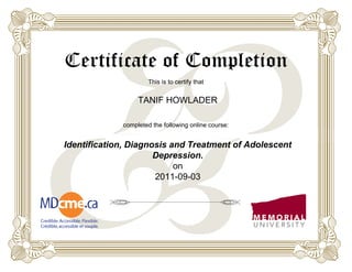 Certificate of Completion
This is to certify that
completed the following online course:
TANIF HOWLADER
Identification, Diagnosis and Treatment of Adolescent
Depression.
on
2011-09-03
 