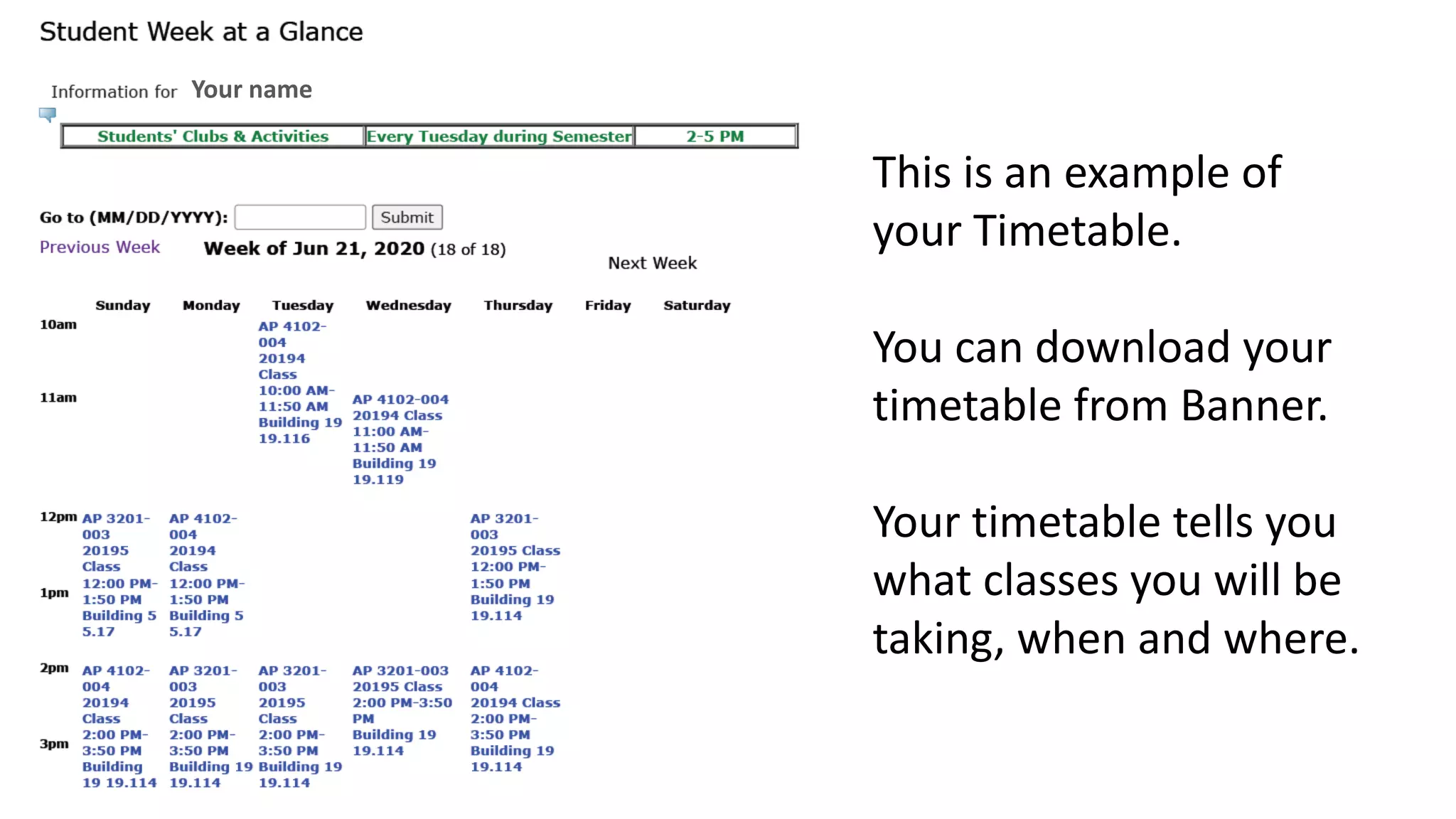 Your name
This is an example of
your Timetable.
You can download your
timetable from Banner.
Your timetable tells you
what classes you will be
taking, when and where.