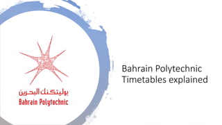 Bahrain Polytechnic
Timetables explained
 