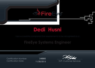 SVP, Customer Services
has successfully completed the requirements to be recognized as a
FireEye Systems Engineer
Certification Number:
Certification Date:
Dedi Husni
248885
11/30/2015
 