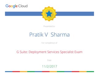 Presented to
For completion of
Date
Pratik V Sharma
G Suite: Deployment Services Specialist Exam
11/2/2017
 