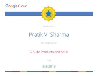 Presented to
For completion of
Date
Pratik V Sharma
G Suite Products and SKUs
8/8/2019
 