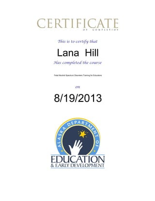 This is to certify that

Lana Hill
Has completed the course

Fetal Alcohol Spectrum Disorders Training for Educators

on

8/19/2013

 