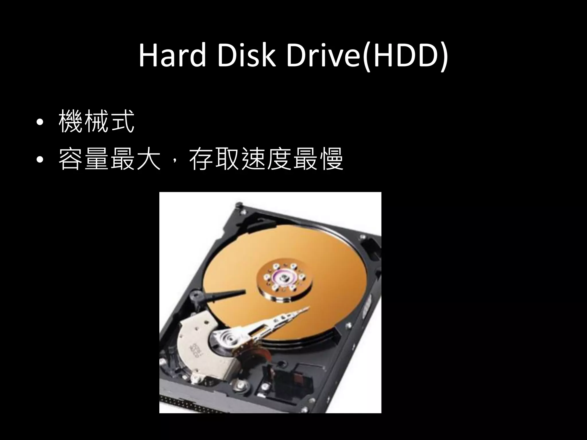 Hard Disk Drive(HDD)
• 機械式
• 容量最大，存取速度最慢
 