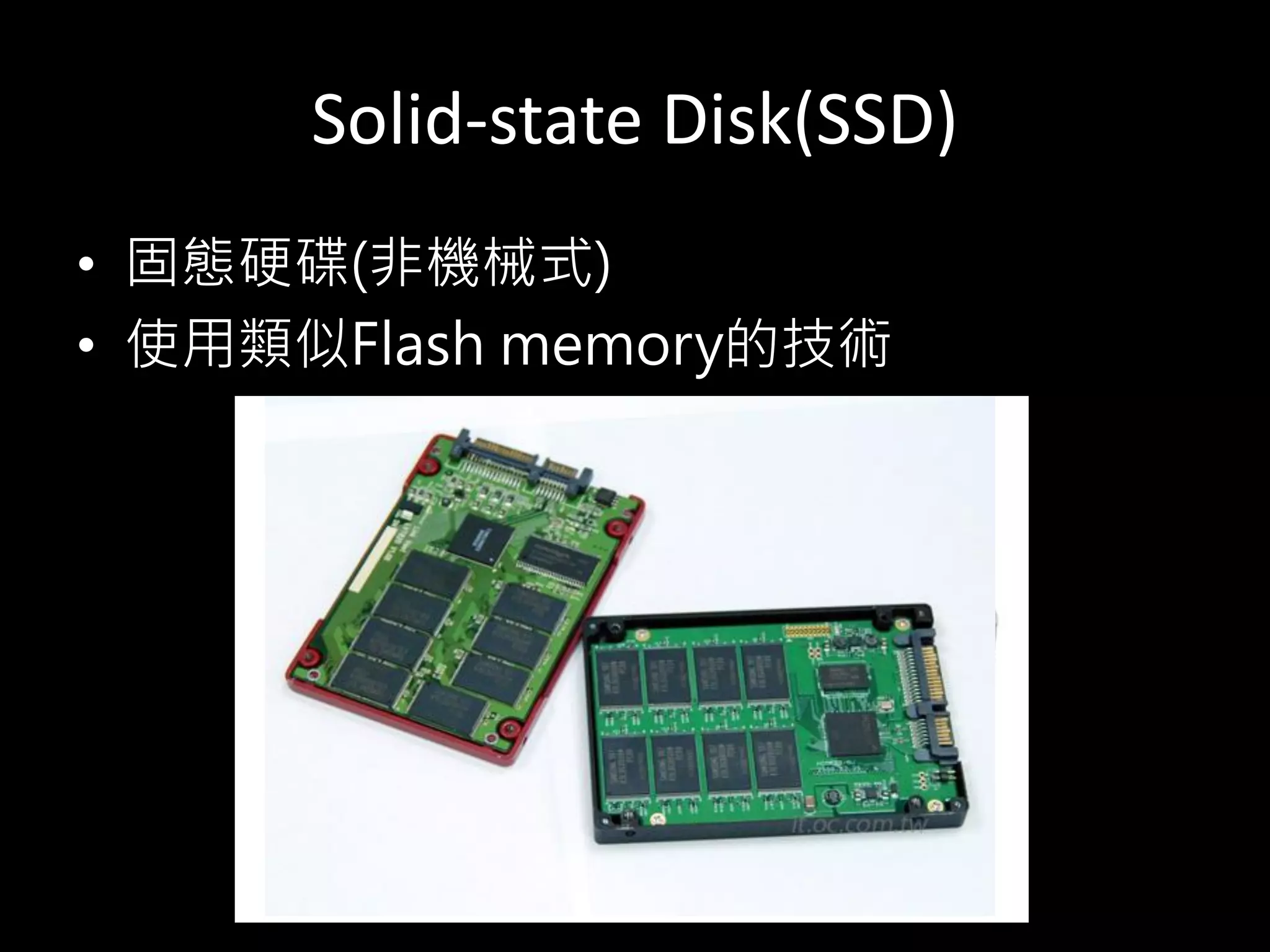 Solid-state Disk(SSD)
• 固態硬碟(非機械式)
• 使用類似Flash memory的技術
 