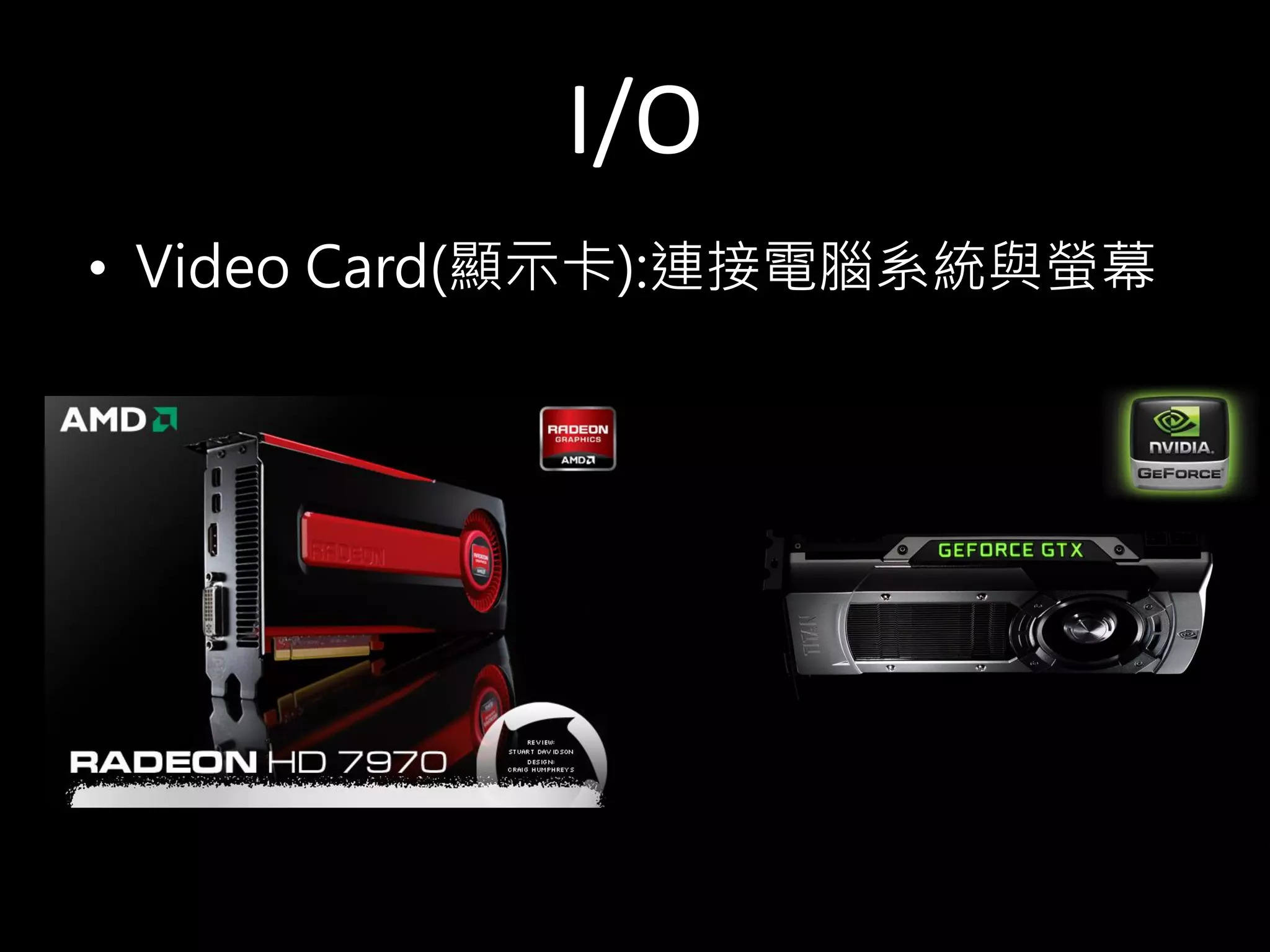 I/O
• Video Card(顯示卡):連接電腦系統與螢幕
 