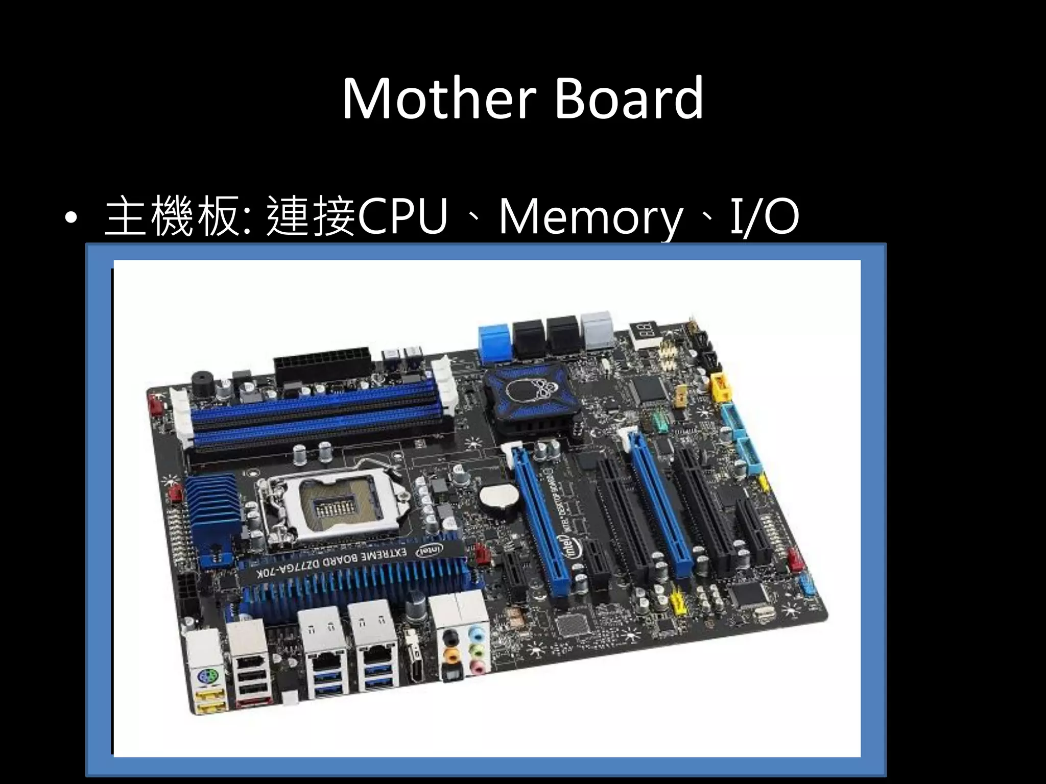 Mother Board
• 主機板: 連接CPU、Memory、I/O
 