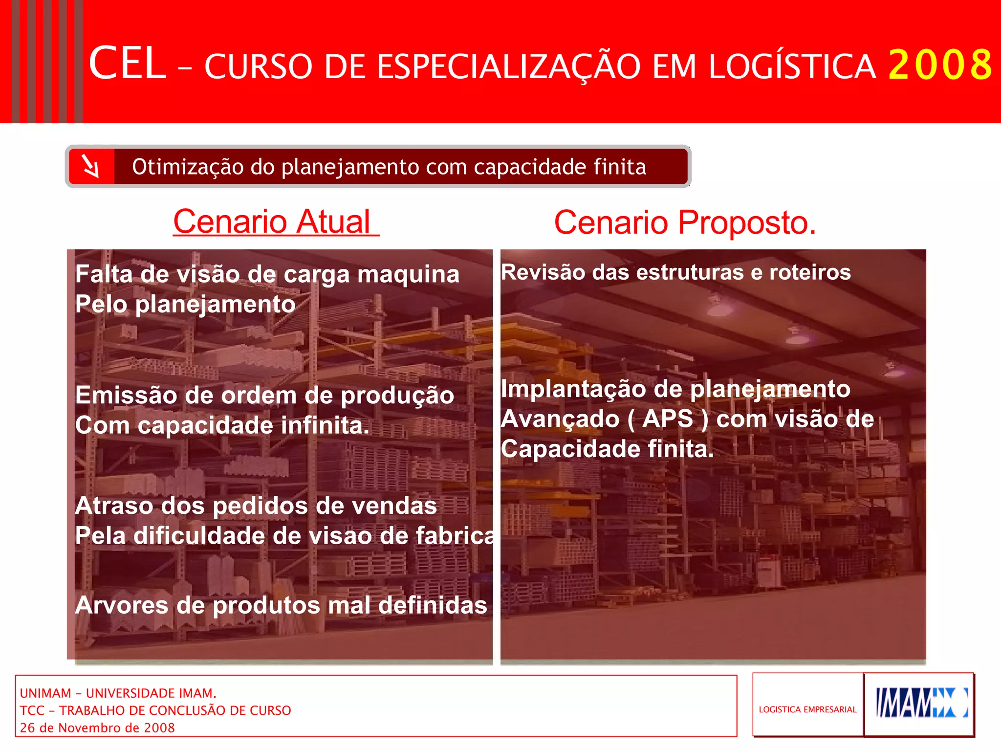 Otimização do planejamento com capacidade finita Falta de visão de carga maquina Pelo planejamento  Emissão de ordem de produção Com capacidade infinita. Atraso dos pedidos de vendas  Pela dificuldade de visao de fabrica Arvores de produtos mal definidas Revisão das estruturas e roteiros Implantação de planejamento  Avançado ( APS ) com visão de  Capacidade finita. Cenario Atual  Cenario Proposto. 