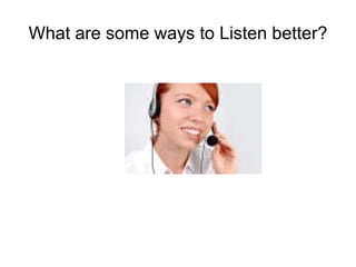 What are some ways to Listen better? 