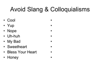Avoid Slang & Colloquialisms Cool Yup Nope Uh-huh My Bad Sweetheart Bless Your Heart Honey 