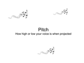 Pitch How high or low your voice is when projected 