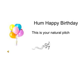 Hum Happy Birthday This is your natural pitch 