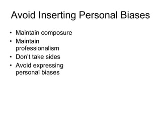 Avoid Inserting Personal Biases Maintain composure Maintain professionalism Don’t take sides Avoid expressing personal biases 