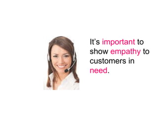 It’s  important  to  show  empathy  to customers in  need . 